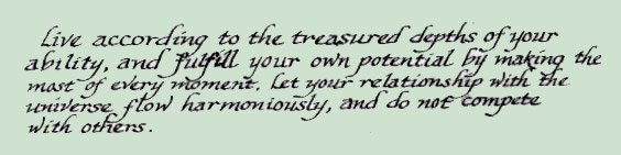 Live according to the treasured depths of your ability, and fulfill your own potential by making the most of every moment. Let your relationship with the universe flow harmoniously, and do not compete with others.